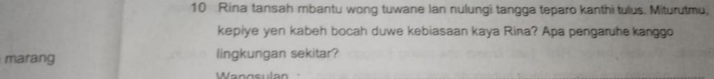 Rina tansah mbantu wong tuwane Ian nulungi tangga teparo kanthi tulus. Miturutmu, 
kepiye yen kabeh bocah duwe kebiasaan kaya Rina? Apa pengaruhe kanggo 
marang lingkungan sekitar?