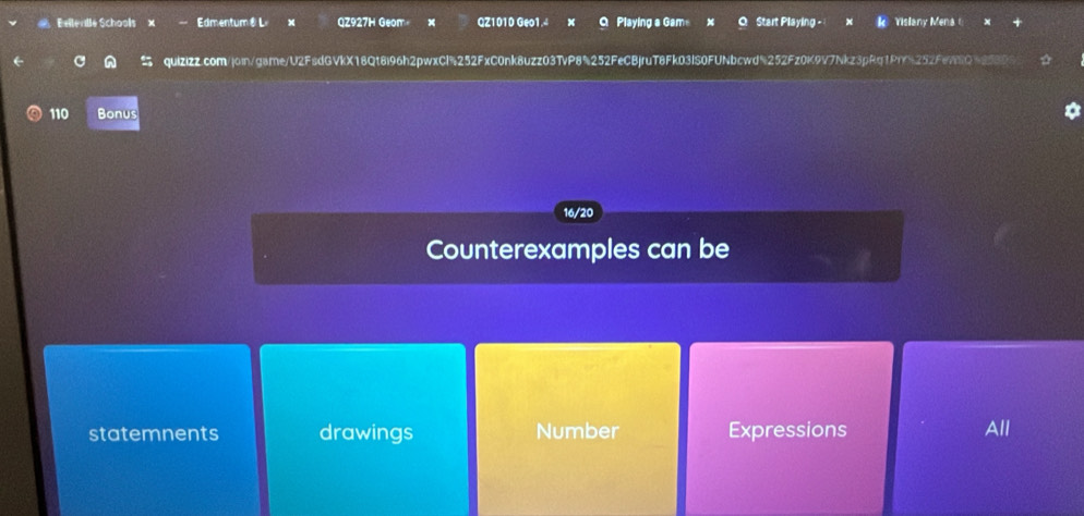 Évilenlle Schools Edmentum⑧L x QZ927H Geom × QZ1010 Geo1.4 a Playing a Gam Start Playing - Vislany Mena 
quizizz.com/joingarne/U2FsdGVkX18Qt8i96h2pwxCl%252FxC0nk8uzz03TvP8%252FeCBjruT8Fk03IS0FUNbcwd5252Fz0K9V7Nkz3pRq1Pf5252Fe98C2 
110 Bonus 
16/20 
Counterexamples can be 
statemnents drawings Number Expressions All