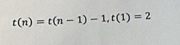 t(n)=t(n-1)-1, t(1)=2