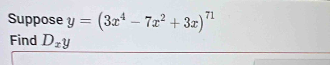 Suppose y=(3x^4-7x^2+3x)^71
Find D_xy