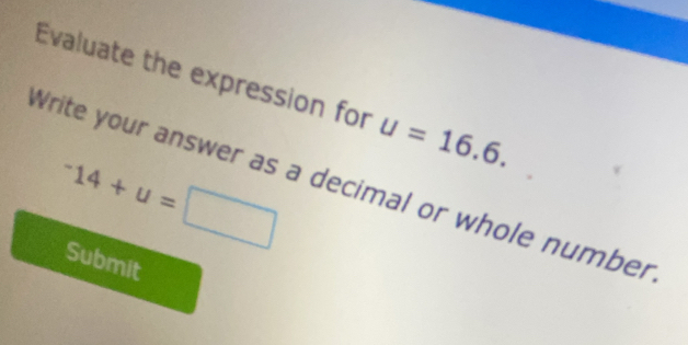 Evaluate the expression for u=16.6.
^-14+u=□
Write your answer as a decimal or whole number 
Submit