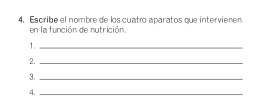 4, Escribe el nombre de los cuatro aparatos que intervienen 
en la función de nutrición. 
1._ 
2._ 
3._ 
4._