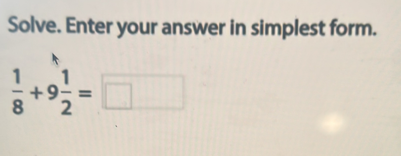 Solve. Enter your answer in simplest form.
 1/8 +9 1/2 =□