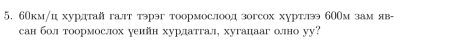 60км/ц хурдтай галт тэрэг тоормослоод зогсох хуртлэ 60Ом зам яв- 
сан бол тоормослох уеийн хурлатгал, хугацааг олно уу?