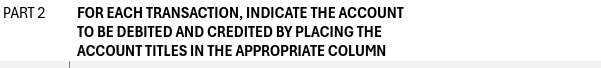 FOR EACH TRANSACTION, INDICATE THE ACCOUNT 
TO BE DEBITED AND CREDITED BY PLACING THE 
ACCOUNT TITLES IN THE APPROPRIATE COLUMN