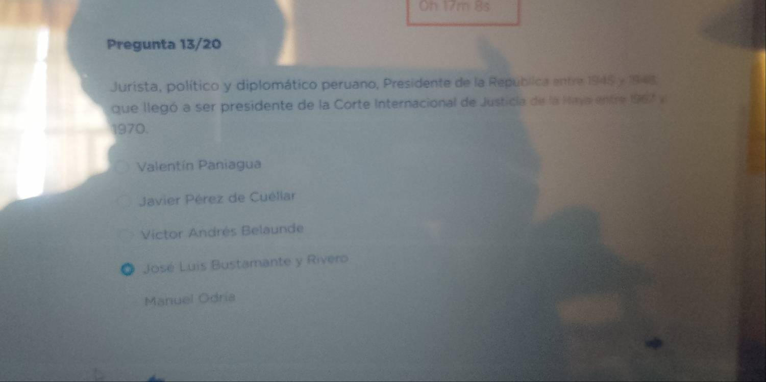 Oh 17m 8s
Pregunta 13/20
Jurista, político y diplomático peruano, Presidente de la Republica entre 1945 y 1943
que llegó a ser presidente de la Corte Internacional de Justicla de la Maja entre 1967 a
1970.
Valentín Paniagua
Javier Pérez de Cuéllar
Victor Andrés Belaunde
José Luis Bustamante y Rivero
Manuel Odria