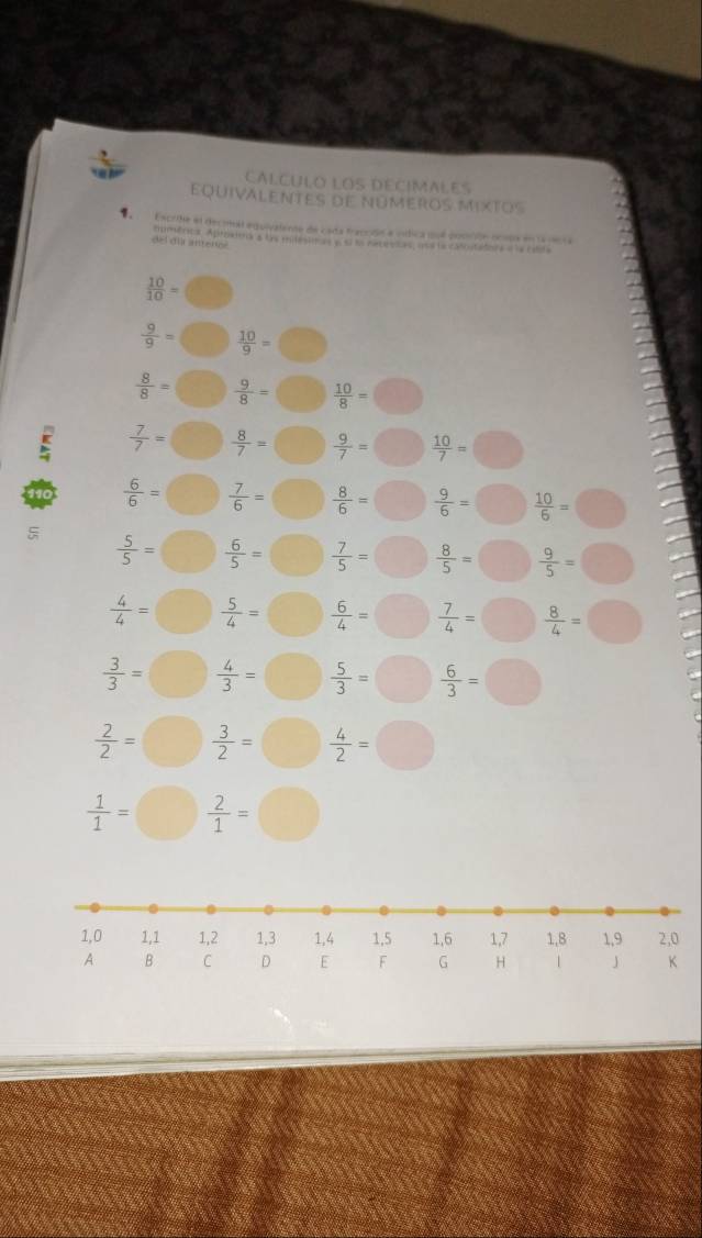 CALCULO LOS DECIMALES 
EQUiVALENTES de núMEROS MixTos 
Escrihe el decimat equivalente de cada fracción e vídica que poscón ocooa en la vecra 
a œ a no mimércs Apbatoa s te mitesin as a se ts rmte e ts to essvtats o t a etta
 10/10 = □ 
 9/9 =□  10/9 =□
 8/8 =□  9/8 =□  10/8 =□
 7/7 =□  8/7 =□  9/7 =□  10/7 =□
 6/6 =□  7/6 =□  8/6 =□  9/6 =□  10/6 =□
 5/5 =□  6/5 =□  7/5 =□  8/5 =□  9/5 =□
 4/4 =□  5/4 =□  6/4 =□  7/4 =□  8/4 =□
 3/3 = □  4/3 =□  5/3 =□  6/3 =□
 2/2 = □  3/2 =□  4/2 =□
 1/1 =□  2/1 = bigcirc