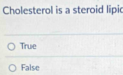 Cholesterol is a steroid lipic
True
False