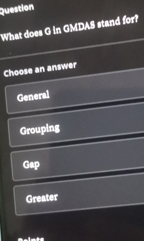 Question
What does G in GMDAS stand for?
Choose an answer
General
Grouping
Gap
Greater
Rointe