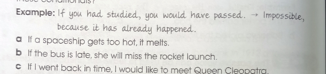 Example: 
a If a spaceship gets too hot, it melts. 
b If the bus is late, she will miss the rocket launch. 
c If I went back in time, I would like to meet Queen Cleopatra.