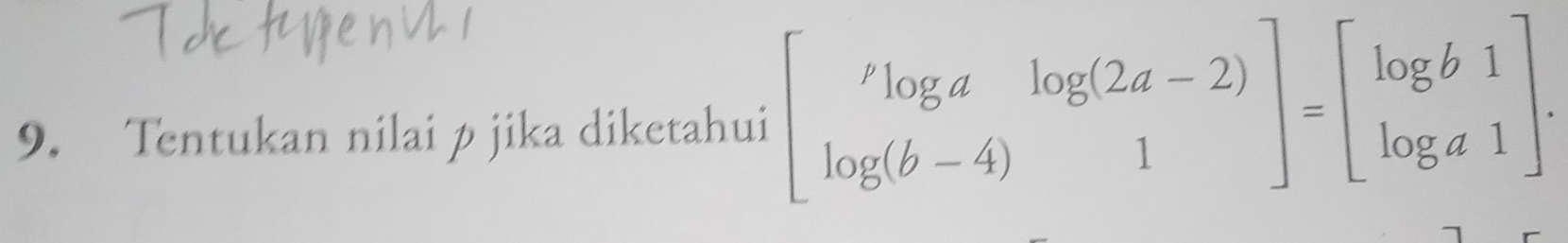 Tentukan nilai p jika diketahui beginbmatrix log a&log (2a-2) log (b-4)&1endbmatrix =beginbmatrix log b1 log a1endbmatrix.