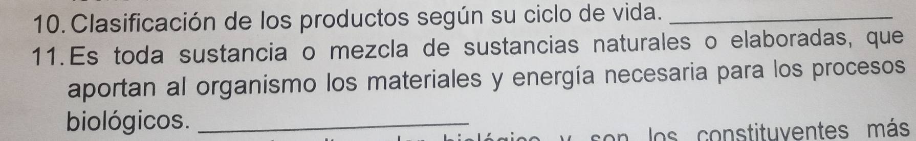 Clasificación de los productos según su ciclo de vida._ 
11.Es toda sustancia o mezcla de sustancias naturales o elaboradas, que 
aportan al organismo los materiales y energía necesaria para los procesos 
biológicos._ 
son los constituventes más