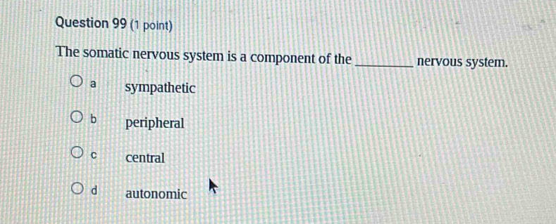 The somatic nervous system is a component of the _nervous system.
a sympathetic
b peripheral
C central
d autonomic