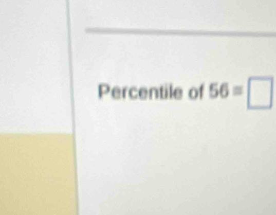 Percentile of 56=□