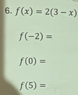 f(x)=2(3-x)
f(-2)=
f(0)=
f(5)=