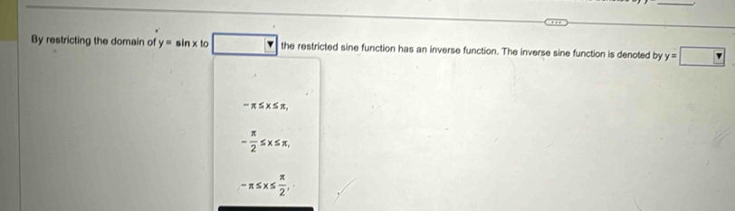 By restricting the domain of y=sin x to the restricted sine function has an inverse function. The inverse sine function is denoted by y=□
-π ≤ x≤ π ,
- π /2 ≤ x≤ π ,
-π ≤ x≤  π /2 ,