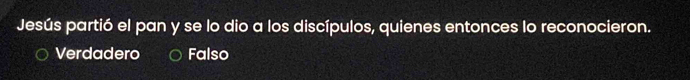 Jesús partió el pan y se lo dio a los discípulos, quienes entonces lo reconocieron.
Verdadero Falso