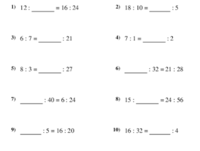 12 : =16:24 2) 18:10= :5
_ 
_ 
_ 
3) 6:7= :21 4) 7:1= :2
_ 
_ 
5) 8:3= :27 6) : 32=21:28
_ 
_ 
7) :40=6:24 15 =24:56
_ 
_ 
9) 5=16:20 10) 16:32= :4