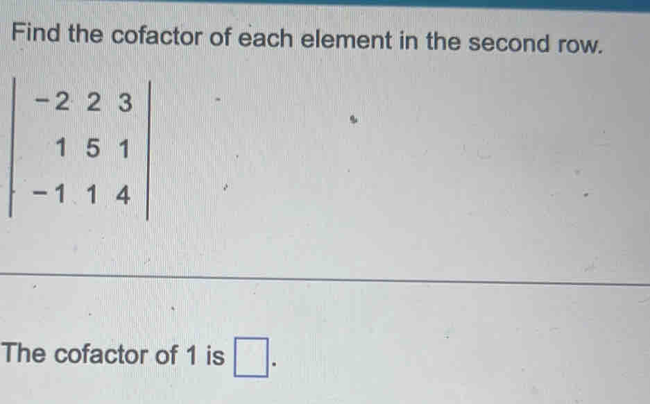 Find the cofactor of each element in the second row.
beginvmatrix -2&2&3 1&5&1 -1&1&4endvmatrix
The cofactor of 1 is □.