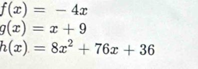 f(x)=-4x
g(x)=x+9
h(x)=8x^2+76x+36