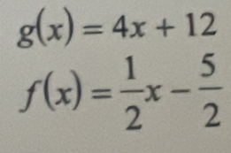 g(x)=4x+12
f(x)= 1/2 x- 5/2 