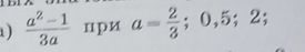 1 )  (a^2-1)/3a  цpи a= 2/3 ;0,5;2;