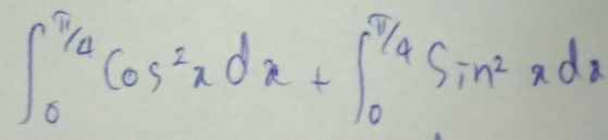 ∈t _0^((π /4)cos ^2)xdx+∈t _0^((π /4)sin ^2)xdx