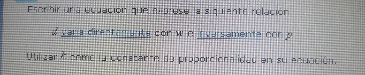 Escribir una ecuación que exprese la siguiente relación. 
& varía directamente con we inversamente con p
Utilizar & como la constante de proporcionalidad en su ecuación.