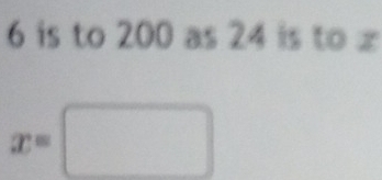 6 is to 200 as 24 is to x
x=□