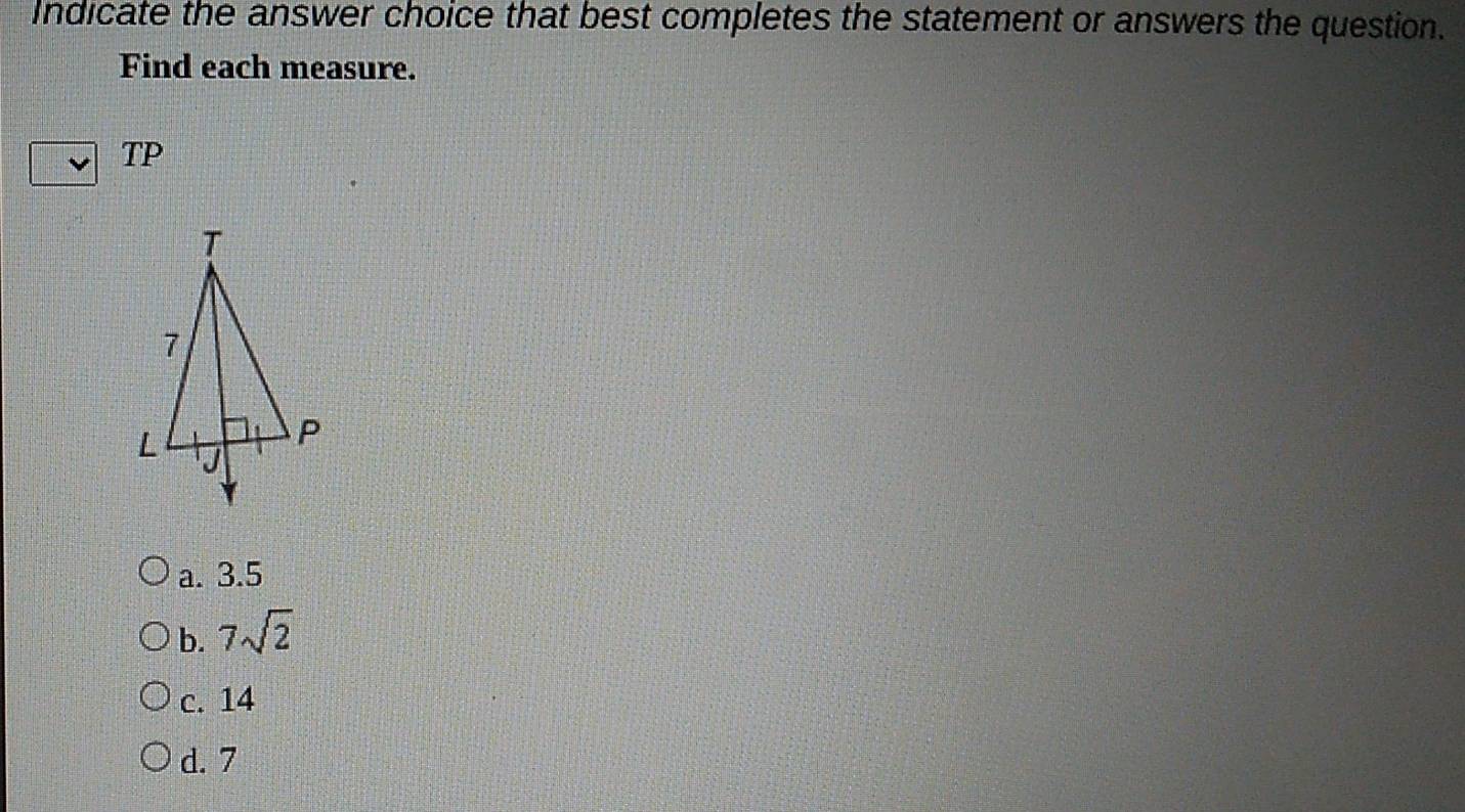 Indicate the answer choice that best completes the statement or answers the question.
Find each measure.
TP
a. 3.5
b. 7sqrt(2)
c. 14
d. 7