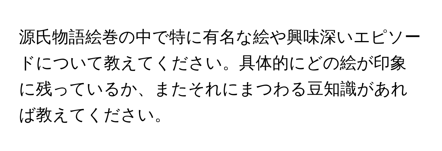 源氏物語絵巻の中で特に有名な絵や興味深いエピソードについて教えてください。具体的にどの絵が印象に残っているか、またそれにまつわる豆知識があれば教えてください。