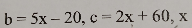 b=5x-20, c=2x+60, x