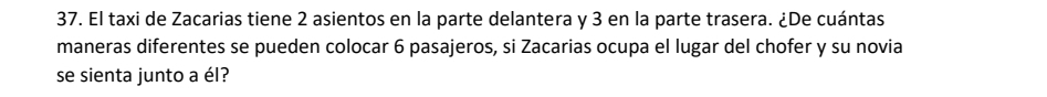 El taxi de Zacarias tiene 2 asientos en la parte delantera y 3 en la parte trasera. ¿De cuántas 
maneras diferentes se pueden colocar 6 pasajeros, si Zacarias ocupa el lugar del chofer y su novia 
se sienta junto a él?