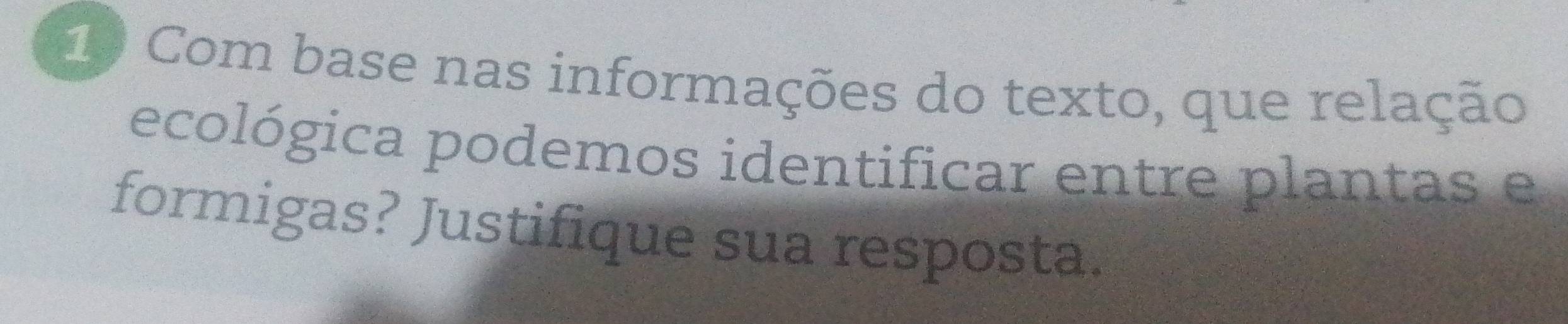 Com base nas informações do texto, que relação 
ecológica podemos identificar entre plantas e 
formigas? Justifique sua resposta.