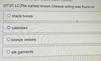 (07.01 LC)The earliest known Chinese writing was found on
oracle bones
calendars
bronze vessels
silk garments
