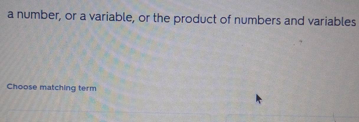 a number, or a variable, or the product of numbers and variables 
Choose matching term