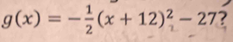 g(x) = -÷(x + 12)²- 27 ?