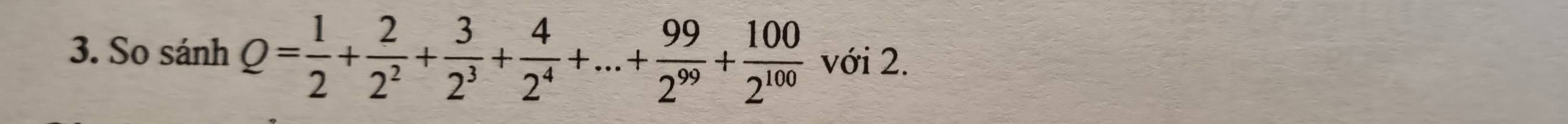 So sánh Q= 1/2 + 2/2^2 + 3/2^3 + 4/2^4 +...+ 99/2^(99) + 100/2^(100)  với 2.