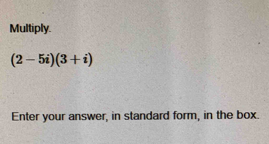 Multiply
(2-5i)(3+i)
Enter your answer, in standard form, in the box.