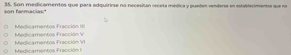 Son medicamentos que para adquirirse no necesitan receta médica y pueden venderse en establecimientos que no
son farmacias:*
Medicamentos Fracción III
Medicamentos Fracción V
Medicamentos Fracción VI
Medicamentos Fracción I