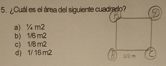 ¿Cuál es el área del siguiente cuadrado?
a) ¼ m2
b) 1/6 m2
c) 1/8 m2
d) 1/ 16 m2
1/2 m