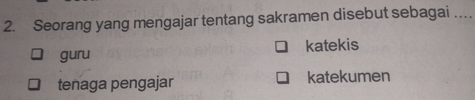 Seorang yang mengajar tentang sakramen disebut sebagai …..
katekis
guru
tenaga pengajar
katekumen