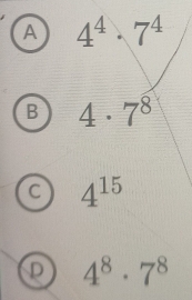 A 4^4· 7^4
B 4· 7^8
C 4^(15)
D 4^8· 7^8