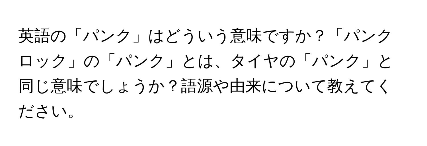 英語の「パンク」はどういう意味ですか？「パンクロック」の「パンク」とは、タイヤの「パンク」と同じ意味でしょうか？語源や由来について教えてください。