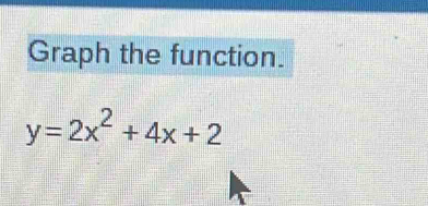 Graph the function.
y=2x^2+4x+2