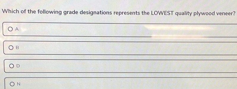 Which of the following grade designations represents the LOWEST quality plywood veneer?
A
B
D
N