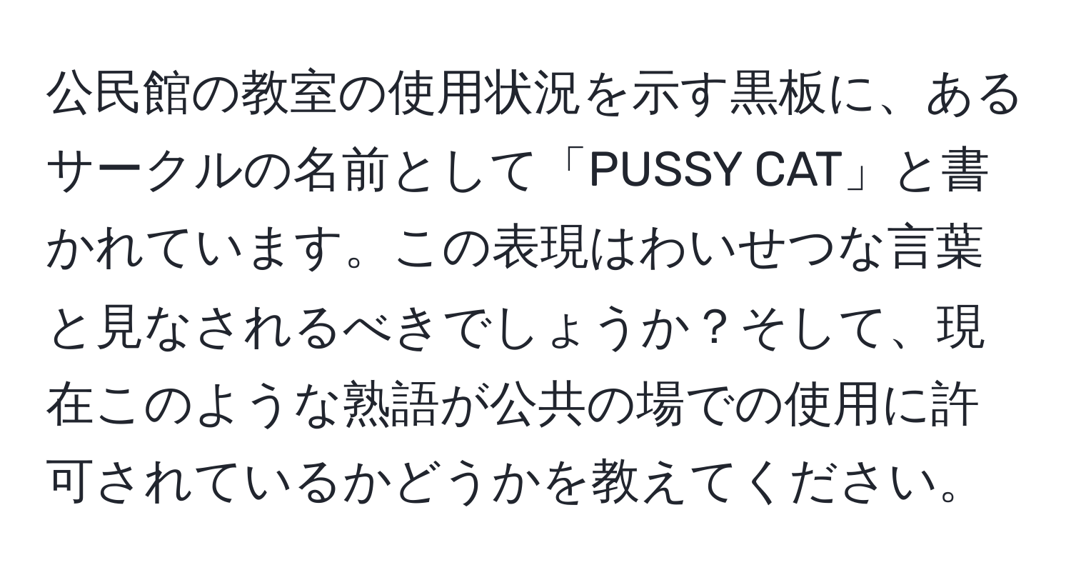 公民館の教室の使用状況を示す黒板に、あるサークルの名前として「PUSSY CAT」と書かれています。この表現はわいせつな言葉と見なされるべきでしょうか？そして、現在このような熟語が公共の場での使用に許可されているかどうかを教えてください。