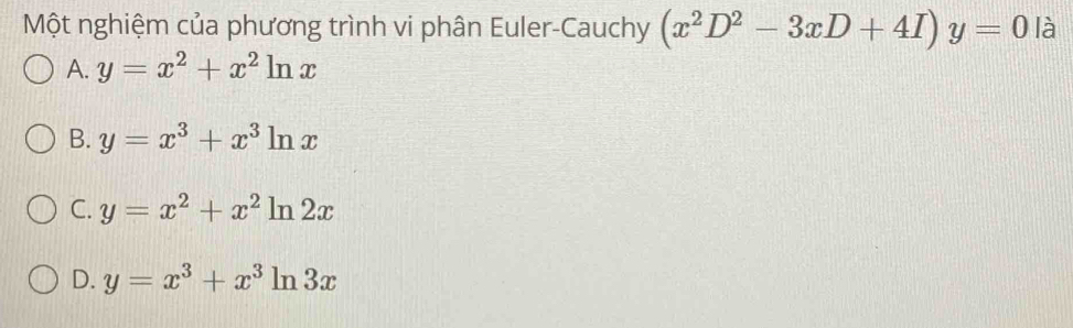 Một nghiệm của phương trình vi phân Euler-Cauchy (x^2D^2-3xD+4I)y=0 là
A. y=x^2+x^2ln x
B. y=x^3+x^3ln x
C. y=x^2+x^2ln 2x
D. y=x^3+x^3ln 3x