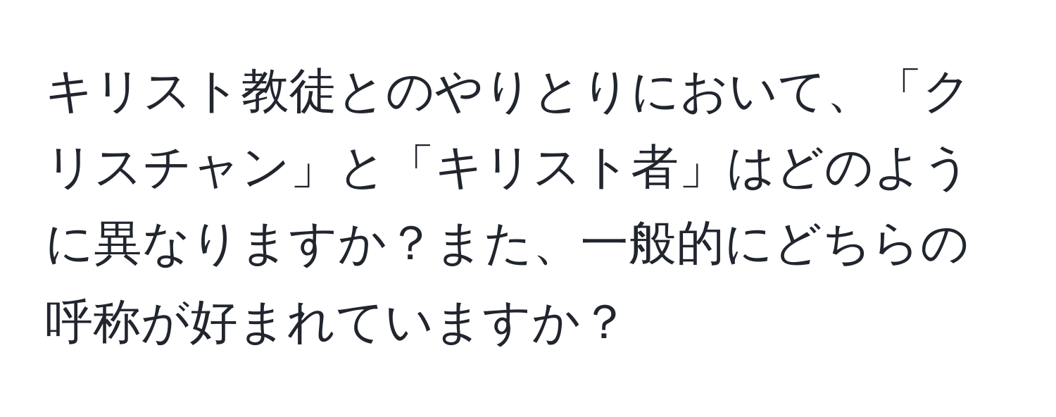 キリスト教徒とのやりとりにおいて、「クリスチャン」と「キリスト者」はどのように異なりますか？また、一般的にどちらの呼称が好まれていますか？