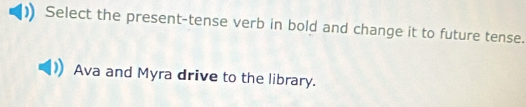 Select the present-tense verb in bold and change it to future tense.
Ava and Myra drive to the library.